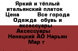 Яркий и тёплый итальянский платок  › Цена ­ 900 - Все города Одежда, обувь и аксессуары » Аксессуары   . Ненецкий АО,Нарьян-Мар г.